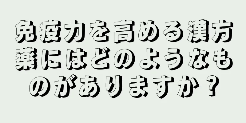 免疫力を高める漢方薬にはどのようなものがありますか？