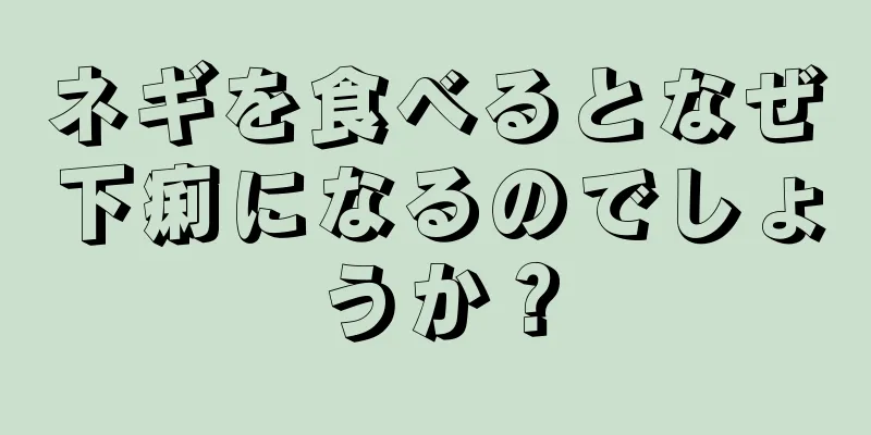 ネギを食べるとなぜ下痢になるのでしょうか？