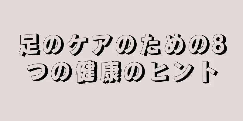 足のケアのための8つの健康のヒント