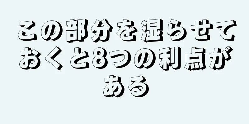 この部分を湿らせておくと8つの利点がある