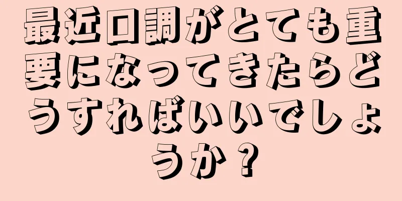 最近口調がとても重要になってきたらどうすればいいでしょうか？