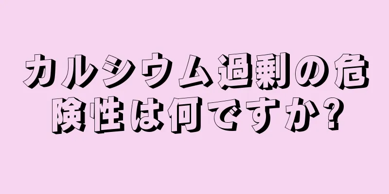 カルシウム過剰の危険性は何ですか?