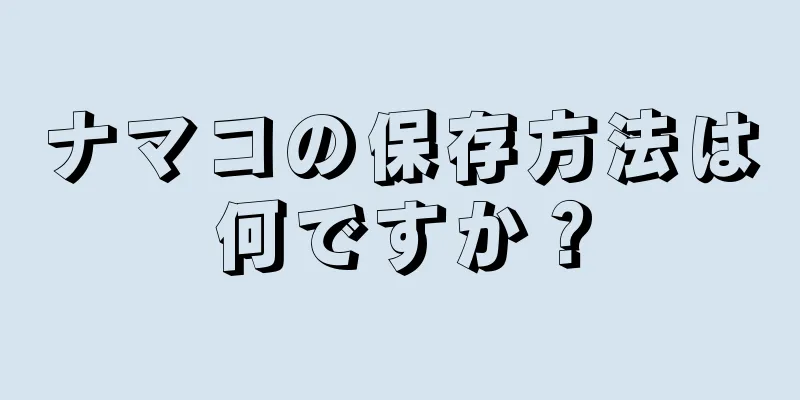 ナマコの保存方法は何ですか？