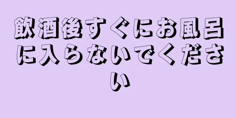 飲酒後すぐにお風呂に入らないでください