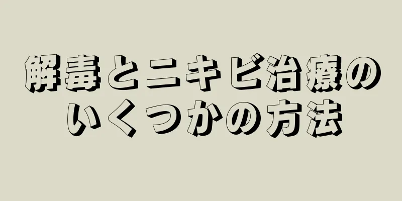 解毒とニキビ治療のいくつかの方法