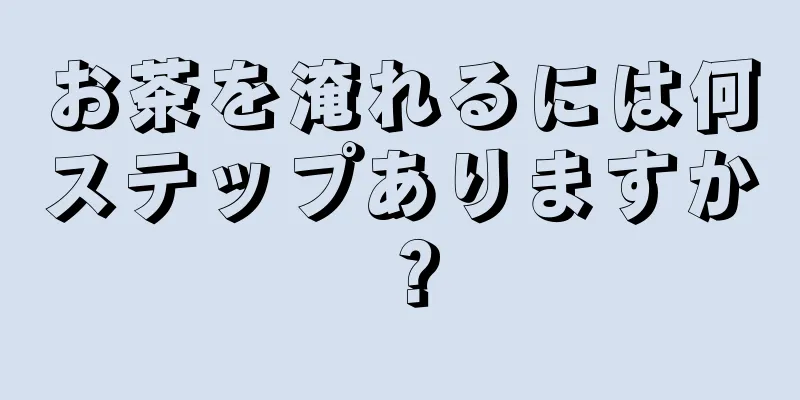 お茶を淹れるには何ステップありますか？