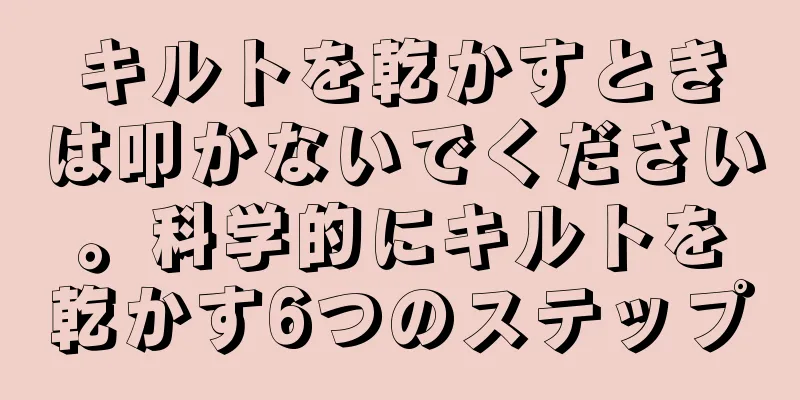 キルトを乾かすときは叩かないでください。科学的にキルトを乾かす6つのステップ