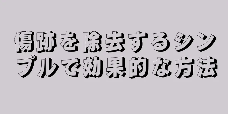 傷跡を除去するシンプルで効果的な方法
