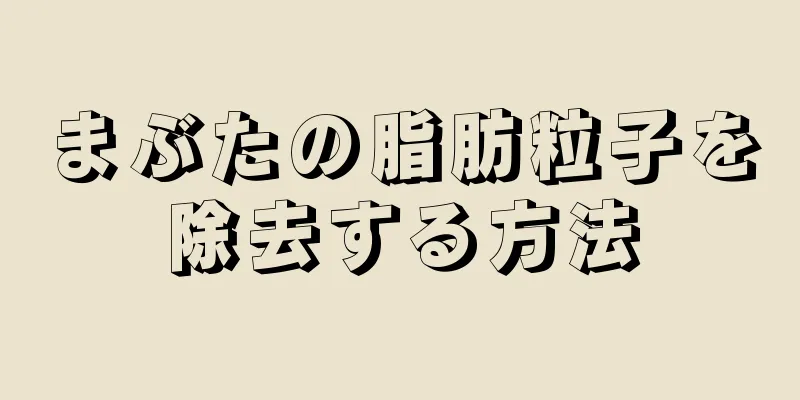 まぶたの脂肪粒子を除去する方法