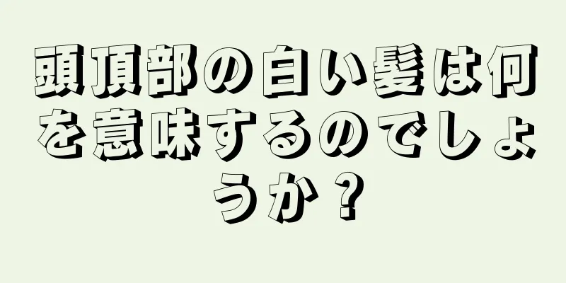 頭頂部の白い髪は何を意味するのでしょうか？