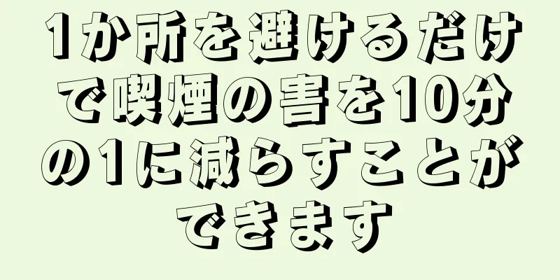 1か所を避けるだけで喫煙の害を10分の1に減らすことができます