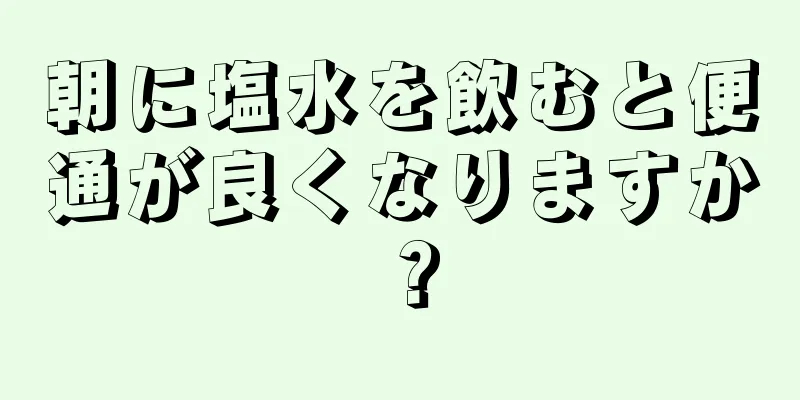 朝に塩水を飲むと便通が良くなりますか？