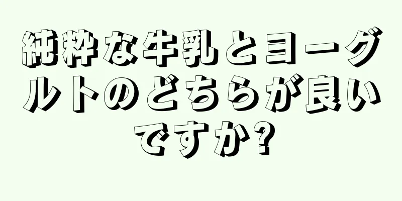 純粋な牛乳とヨーグルトのどちらが良いですか?