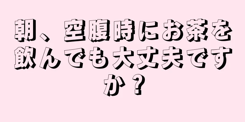 朝、空腹時にお茶を飲んでも大丈夫ですか？