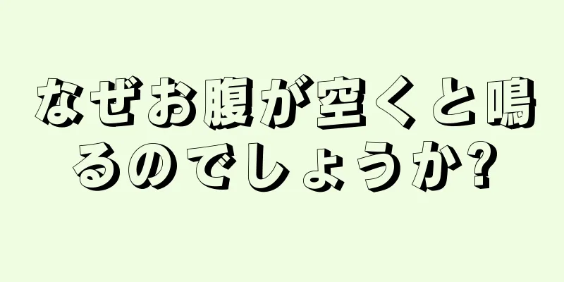 なぜお腹が空くと鳴るのでしょうか?