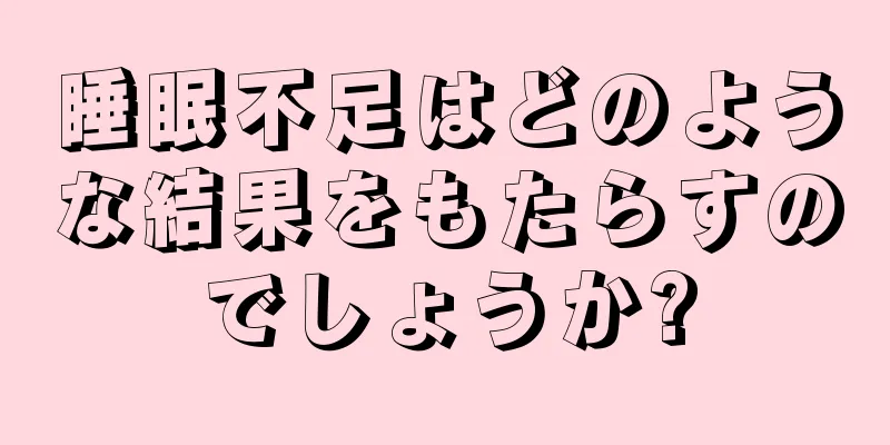 睡眠不足はどのような結果をもたらすのでしょうか?