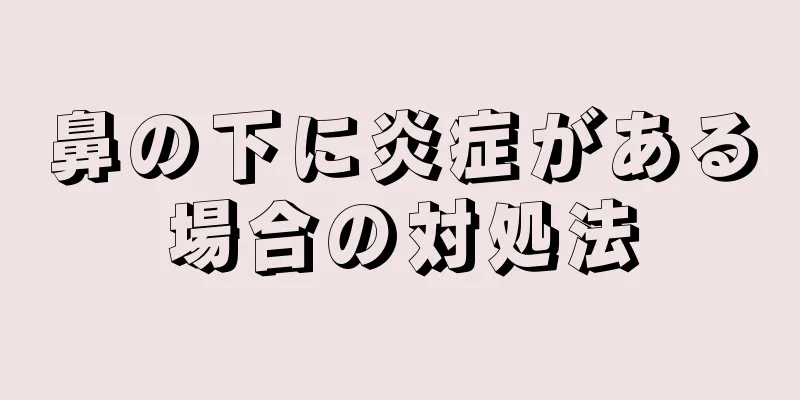 鼻の下に炎症がある場合の対処法