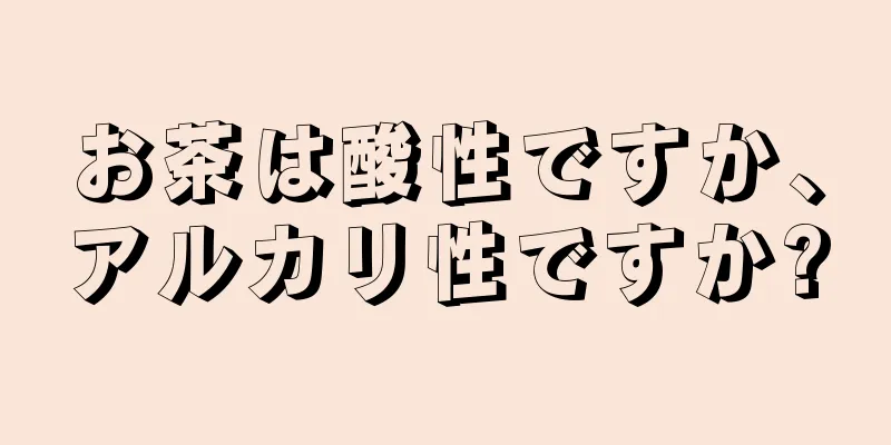 お茶は酸性ですか、アルカリ性ですか?