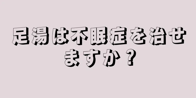 足湯は不眠症を治せますか？