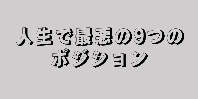 人生で最悪の9つのポジション