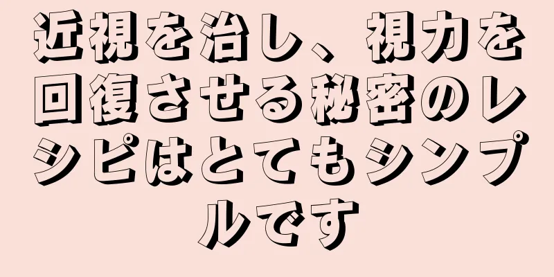 近視を治し、視力を回復させる秘密のレシピはとてもシンプルです