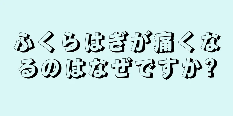 ふくらはぎが痛くなるのはなぜですか?