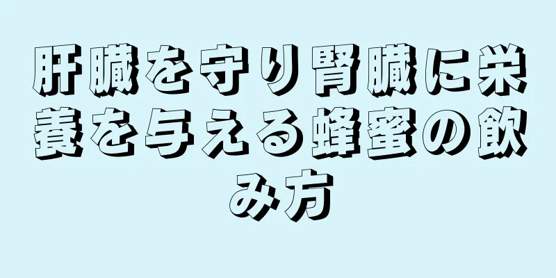 肝臓を守り腎臓に栄養を与える蜂蜜の飲み方