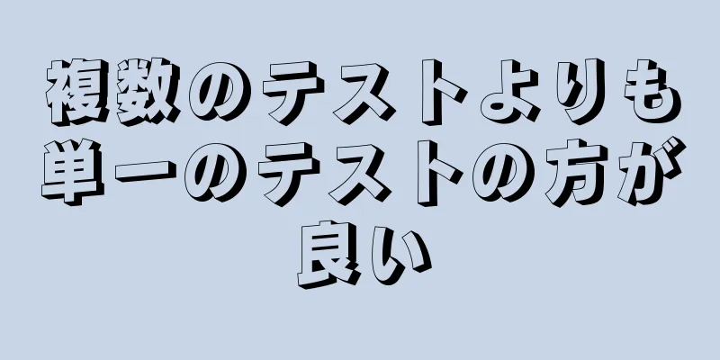 複数のテストよりも単一のテストの方が良い