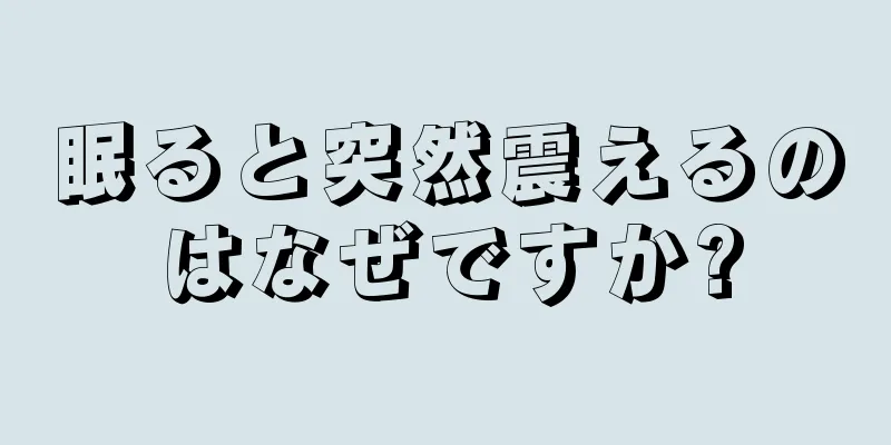 眠ると突然震えるのはなぜですか?