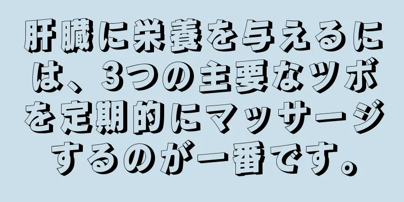 肝臓に栄養を与えるには、3つの主要なツボを定期的にマッサージするのが一番です。