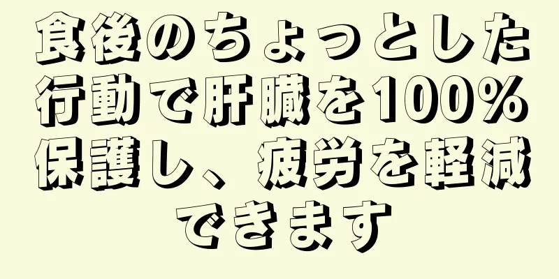 食後のちょっとした行動で肝臓を100％保護し、疲労を軽減できます