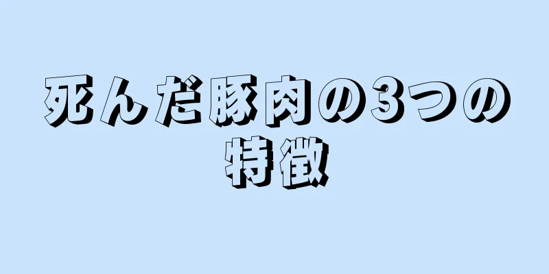 死んだ豚肉の3つの特徴