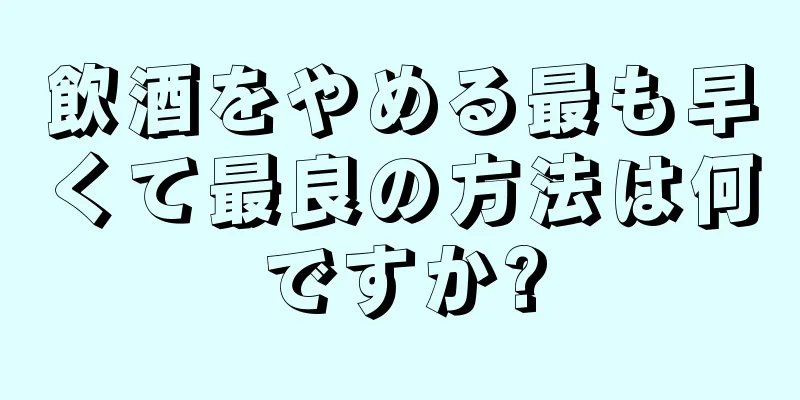 飲酒をやめる最も早くて最良の方法は何ですか?