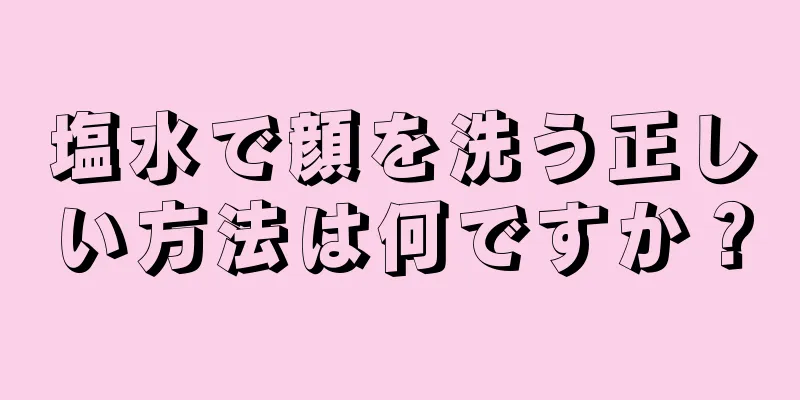 塩水で顔を洗う正しい方法は何ですか？