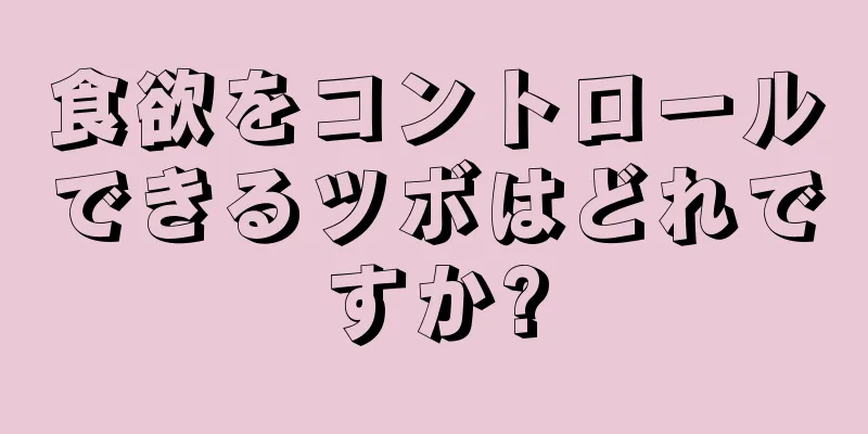 食欲をコントロールできるツボはどれですか?