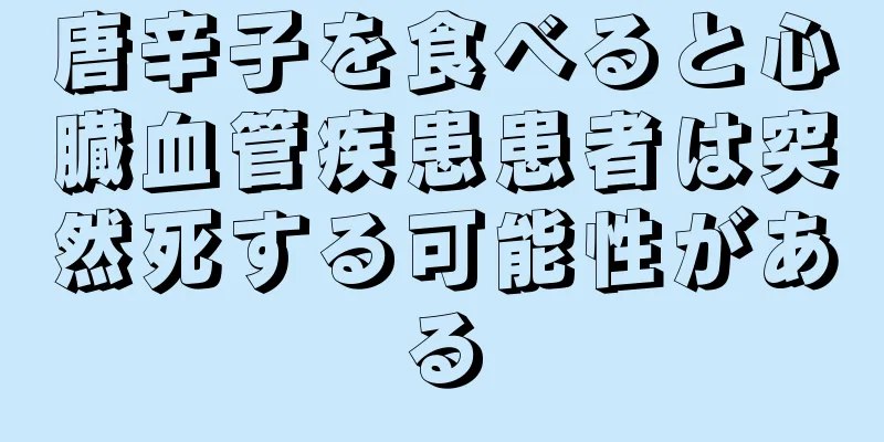 唐辛子を食べると心臓血管疾患患者は突然死する可能性がある