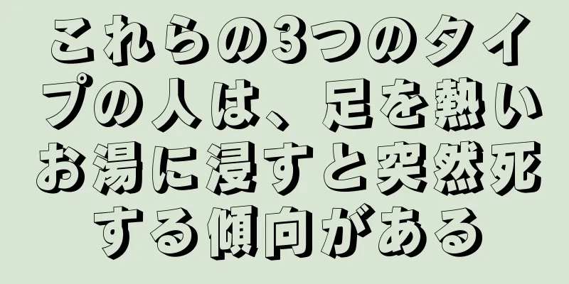 これらの3つのタイプの人は、足を熱いお湯に浸すと突然死する傾向がある