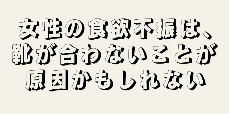 女性の食欲不振は、靴が合わないことが原因かもしれない