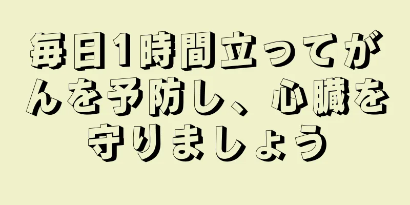 毎日1時間立ってがんを予防し、心臓を守りましょう