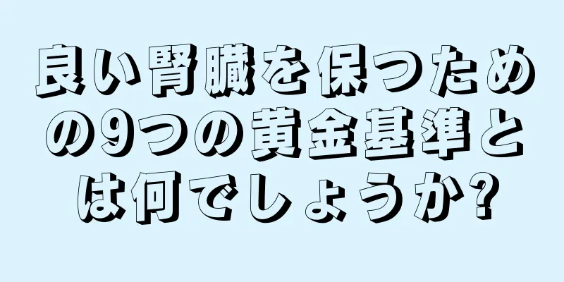 良い腎臓を保つための9つの黄金基準とは何でしょうか?