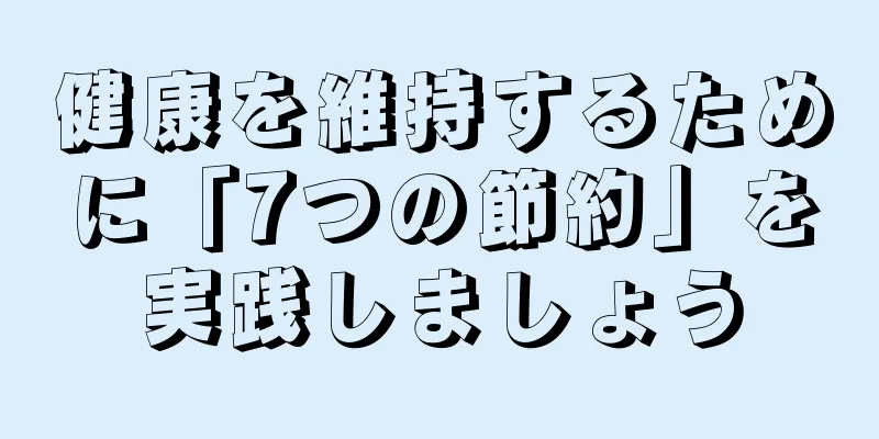 健康を維持するために「7つの節約」を実践しましょう