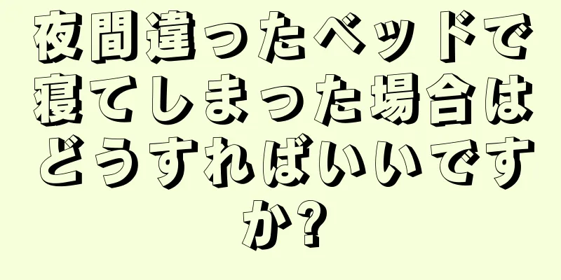 夜間違ったベッドで寝てしまった場合はどうすればいいですか?