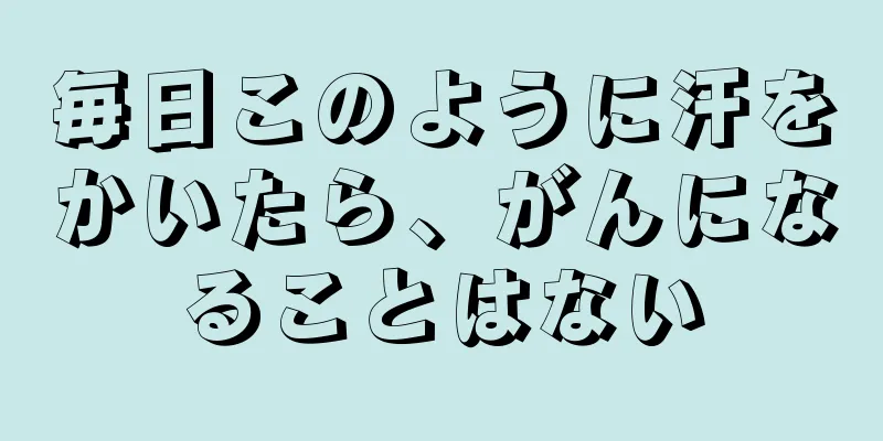 毎日このように汗をかいたら、がんになることはない