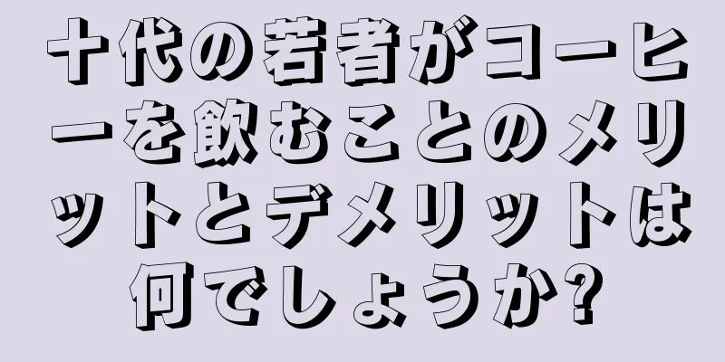 十代の若者がコーヒーを飲むことのメリットとデメリットは何でしょうか?