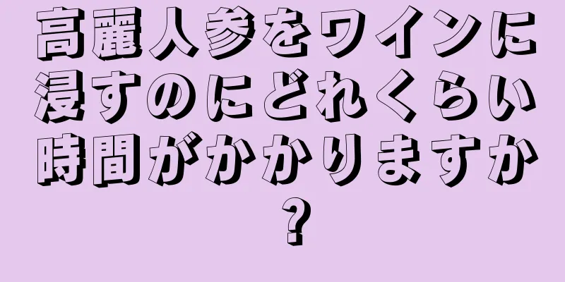 高麗人参をワインに浸すのにどれくらい時間がかかりますか？