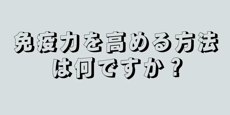 免疫力を高める方法は何ですか？