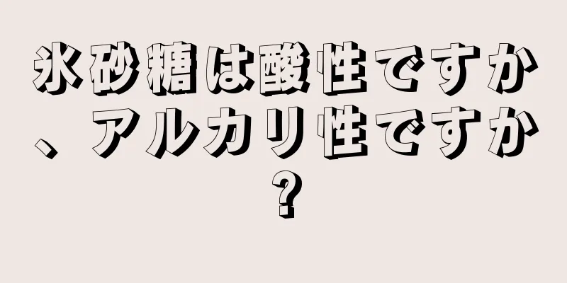 氷砂糖は酸性ですか、アルカリ性ですか?