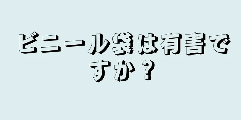 ビニール袋は有害ですか？