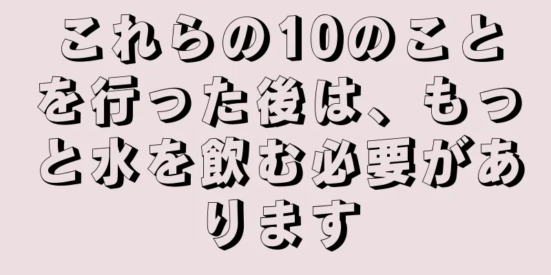 これらの10のことを行った後は、もっと水を飲む必要があります