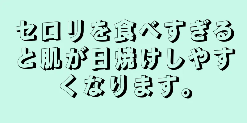 セロリを食べすぎると肌が日焼けしやすくなります。